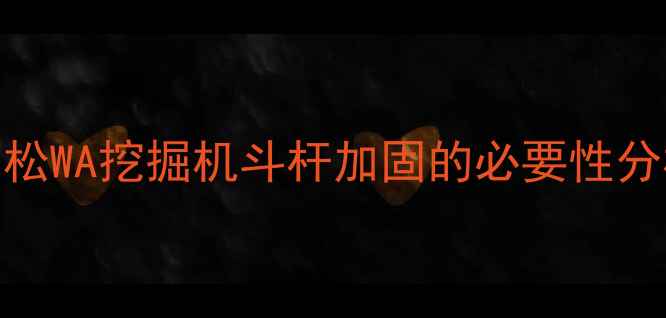 图片 小松WA挖掘机斗杆加固的必要性分析