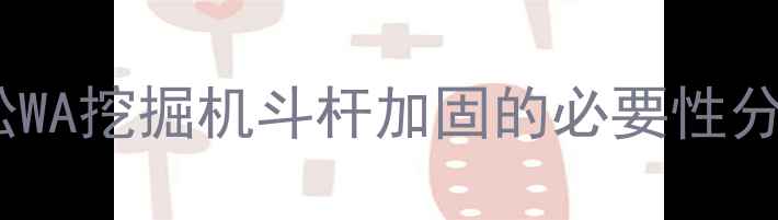 小松WA挖掘机斗杆加固的必要性分析