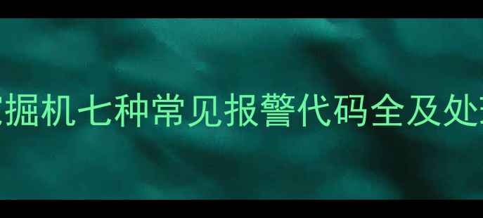 小松挖掘机七种常见报警代码全及处理指南