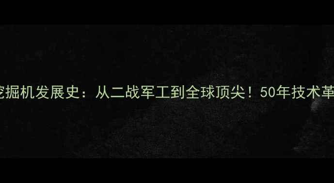 小松挖掘机发展史从二战军工到全球顶尖50年技术革新全