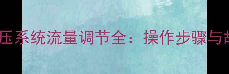 小松挖掘机液压系统流量调节全操作步骤与故障处理指南