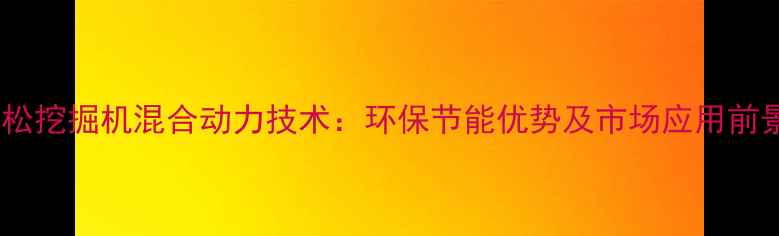 图片 小松挖掘机混合动力技术：环保节能优势及市场应用前景2