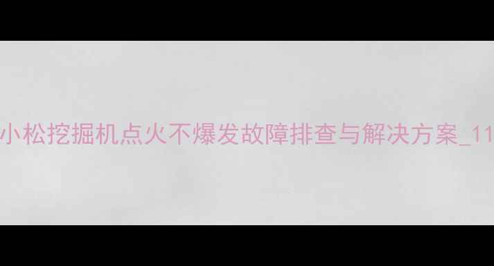 图片 小松挖掘机点火不爆发故障排查与解决方案_11