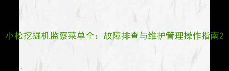 小松挖掘机监察菜单全故障排查与维护管理操作指南