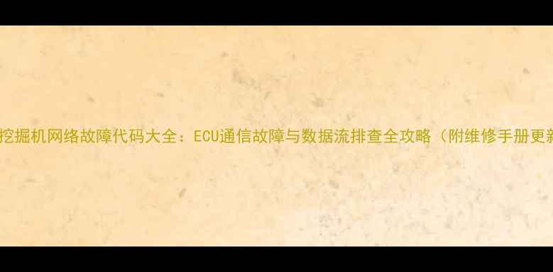 图片 小松挖掘机网络故障代码大全：ECU通信故障与数据流排查全攻略（附维修手册更新）2