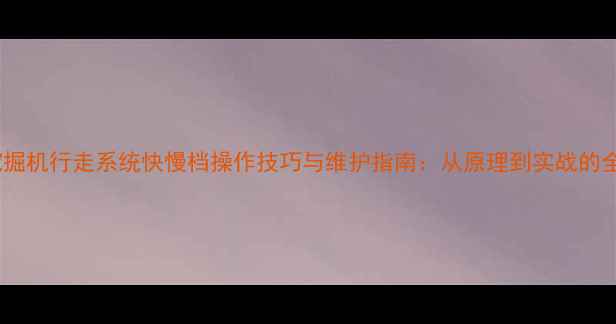 图片 小松挖掘机行走系统快慢档操作技巧与维护指南：从原理到实战的全方位1