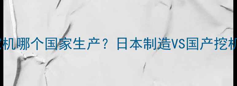 图片 小松挖机哪个国家生产？日本制造VS国产挖机深度1