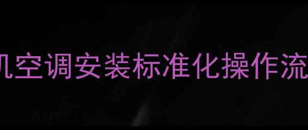 图片 小铲车与装载机空调安装标准化操作流程及安全规范2