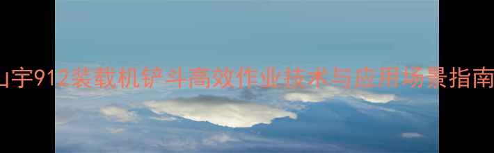 山宇912装载机铲斗高效作业技术与应用场景指南