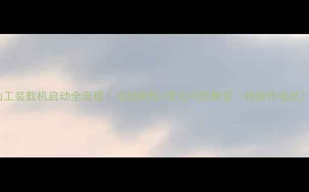 图片 山工装载机启动全流程｜详细教程+常见问题解答（附操作视频）1