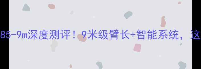 图片 山河挖机sH85-9m深度测评！9米级臂长+智能系统，这篇全说清！