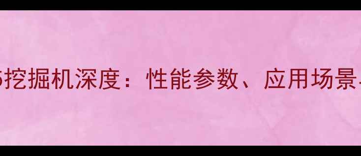 图片 山河智能305挖掘机深度：性能参数、应用场景与市场前景1