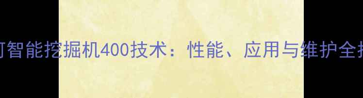 山河智能挖掘机400技术性能应用与维护全指南