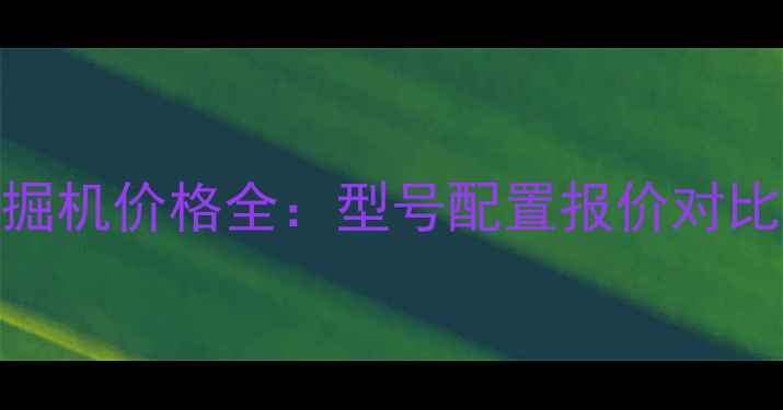 山河智能挖掘机价格全型号配置报价对比与选购指南