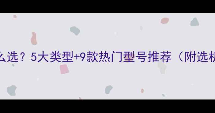 工地挖机怎么选5大类型9款热门型号推荐附选机避坑指南