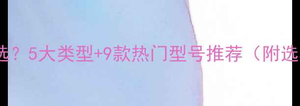 图片 工地挖机怎么选？5大类型+9款热门型号推荐（附选机避坑指南）1