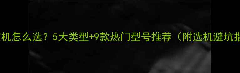 图片 工地挖机怎么选？5大类型+9款热门型号推荐（附选机避坑指南）2