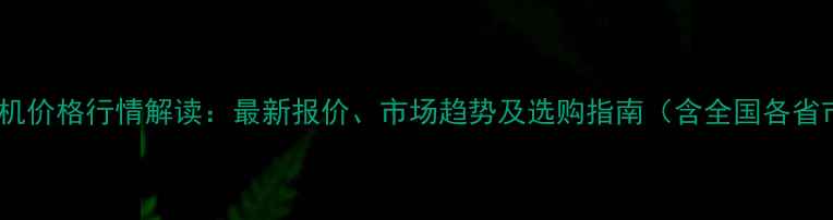 工程挖掘机价格行情解读最新报价市场趋势及选购指南含全国各省市数据