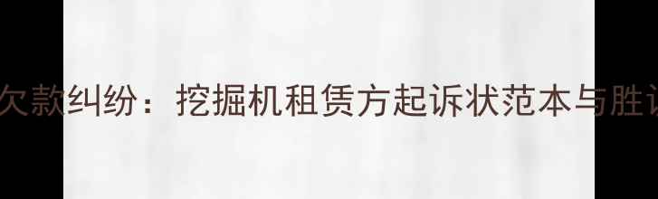 工程机械欠款纠纷挖掘机租赁方起诉状范本与胜诉策略全