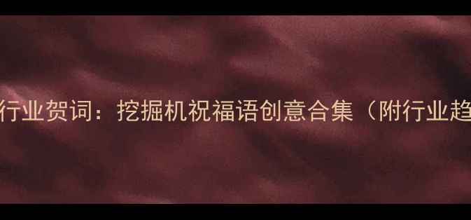 工程机械行业贺词挖掘机祝福语创意合集附行业趋势分析