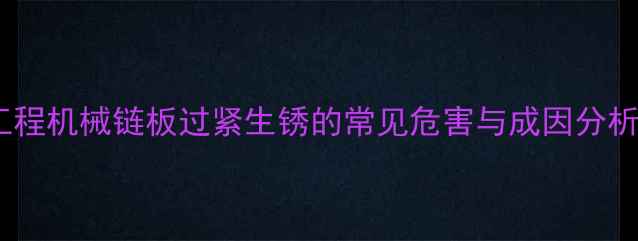 工程机械链板过紧生锈的常见危害与成因分析