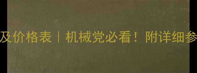 工程设备型号及价格表机械党必看附详细参数采购攻略