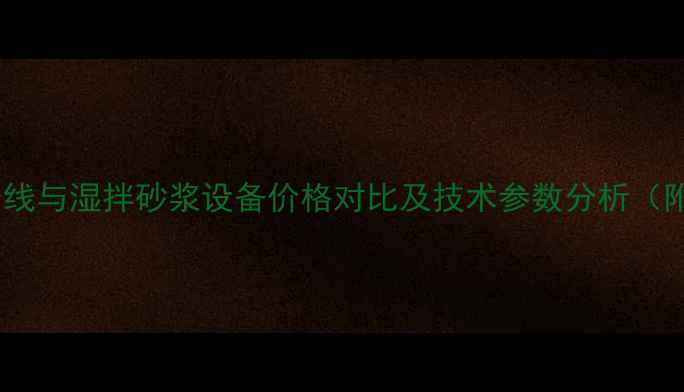 干混砂浆生产线与湿拌砂浆设备价格对比及技术参数分析附最新报价