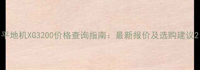 图片 平地机XG3200价格查询指南：最新报价及选购建议2