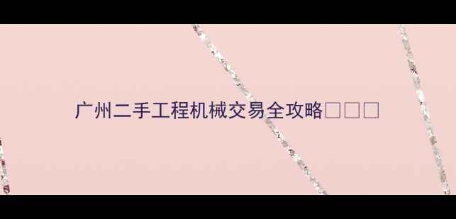 广州二手工程机械交易全攻略