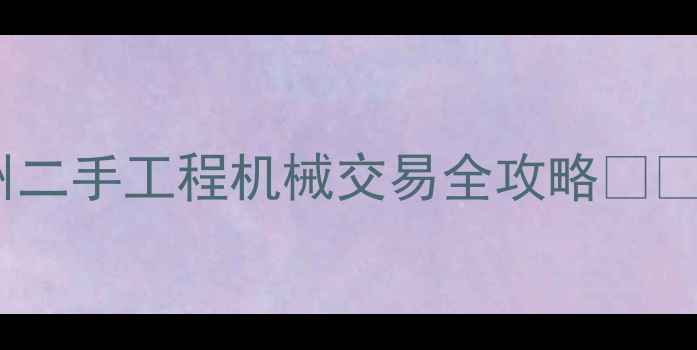 图片 广州二手工程机械交易全攻略🏗️💰2