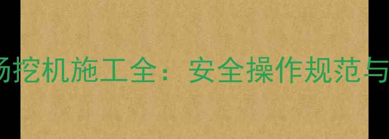 图片 广西企沙停车场挖机施工全：安全操作规范与工程案例分享1