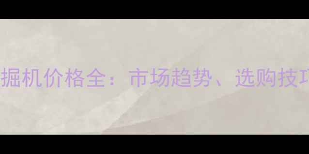 图片 广西贵港二手挖掘机价格全：市场趋势、选购技巧与性价比指南1