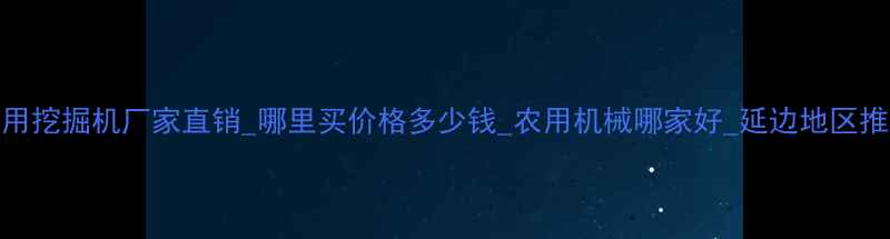 图片 延边农用挖掘机厂家直销_哪里买价格多少钱_农用机械哪家好_延边地区推荐品牌