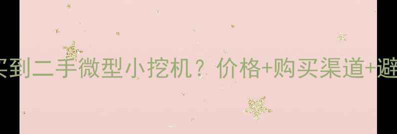 图片 开封哪里能买到二手微型小挖机？价格+购买渠道+避坑指南全！1