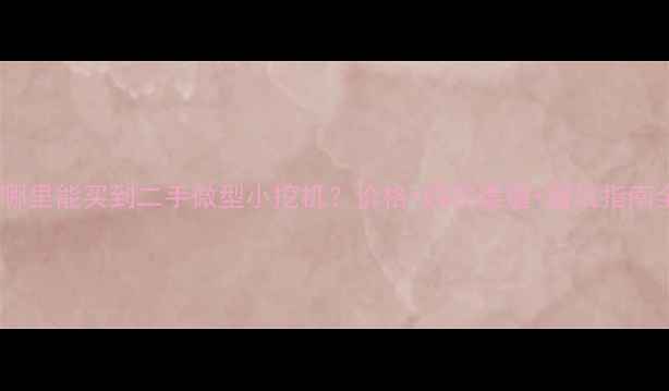 图片 开封哪里能买到二手微型小挖机？价格+购买渠道+避坑指南全！2