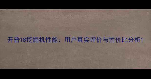 图片 开普18挖掘机性能：用户真实评价与性价比分析1