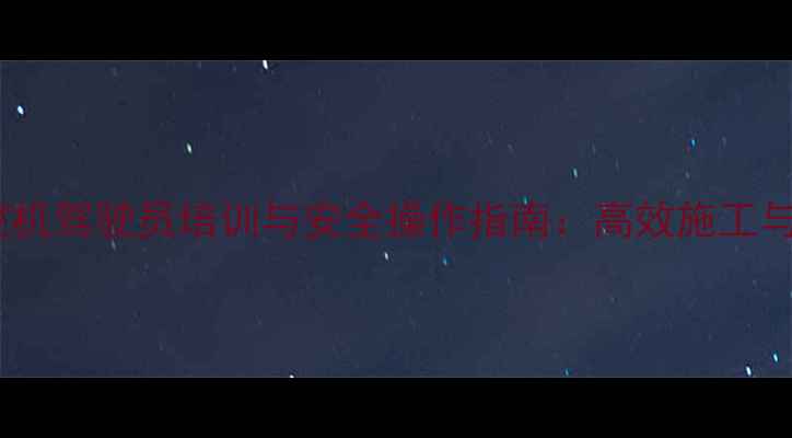 图片 当涂江心洲挖机驾驶员培训与安全操作指南：高效施工与职业发展全2