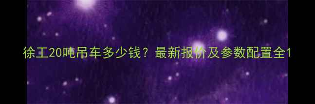 图片 徐工20吨吊车多少钱？最新报价及参数配置全1