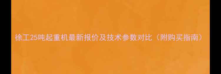 徐工25吨起重机最新报价及技术参数对比附购买指南