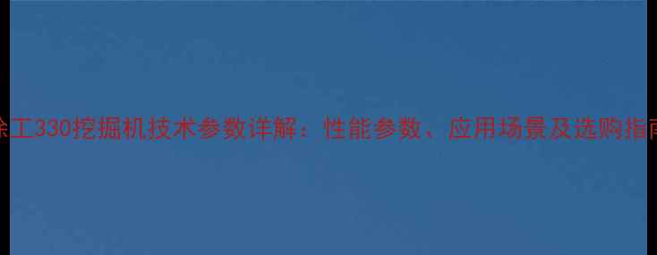 图片 徐工330挖掘机技术参数详解：性能参数、应用场景及选购指南