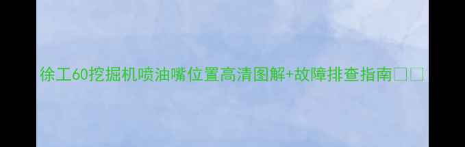 徐工60挖掘机喷油嘴位置高清图解故障排查指南