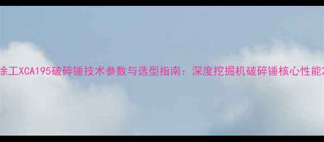 图片 徐工XCA195破碎锤技术参数与选型指南：深度挖掘机破碎锤核心性能2