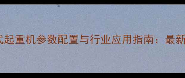 徐工XGC300履带式起重机参数配置与行业应用指南最新价格及采购建议