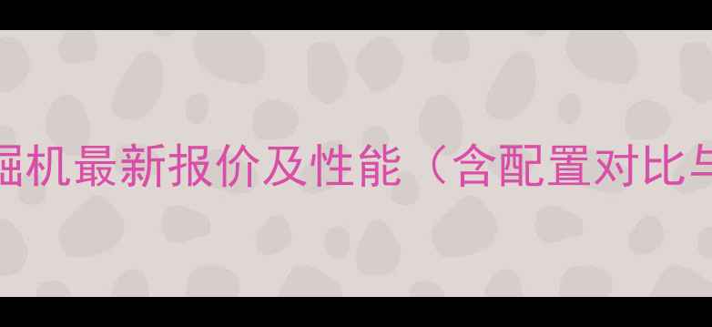 徐工XS222挖掘机最新报价及性能含配置对比与采购指南