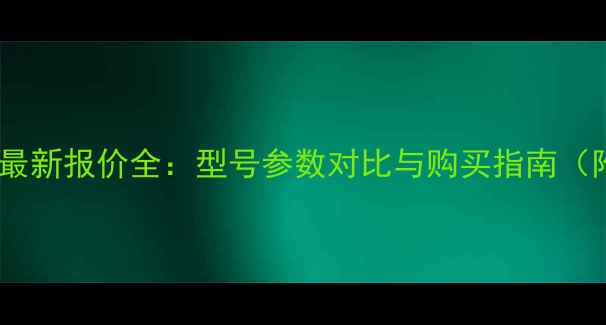 徐工吊车模型最新报价全型号参数对比与购买指南附详细清单