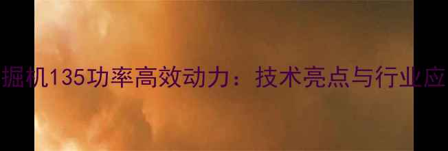 图片 徐工挖掘机135功率高效动力：技术亮点与行业应用指南