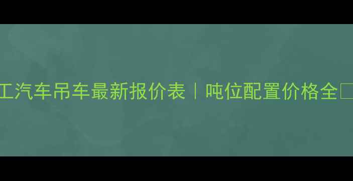 图片 徐工汽车吊车最新报价表｜吨位配置价格全🚚💰