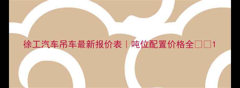 徐工汽车吊车最新报价表吨位配置价格全