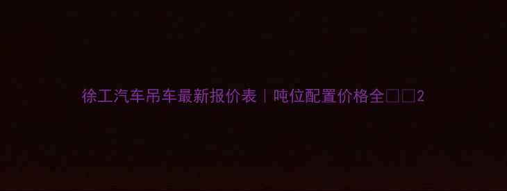 图片 徐工汽车吊车最新报价表｜吨位配置价格全🚚💰2