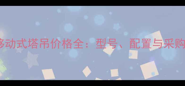 徐工移动式塔吊价格全型号配置与采购指南